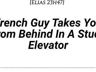 hey imagine a french guy pinning you against the elevator wall, kissing deeply, then taking you from behind with dirty whispers